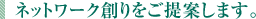 ネットワーク創りをご提案します。