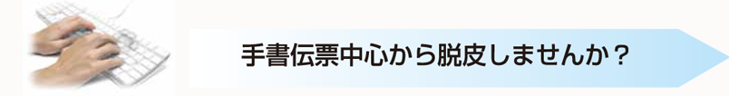 手書き伝票中心から脱皮しませんか？