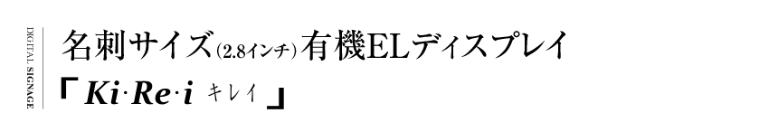 名刺サイズ（2.8インチ）有機ELディスプレイ 「Ki・Re・i キレイ」（デジタルサイネージ）
