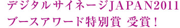 デジタルサイネージJAPAN2011　ブースアワード特別賞　受賞！
